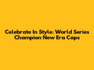 Celebrate In Style: World Series Champion New Era Caps