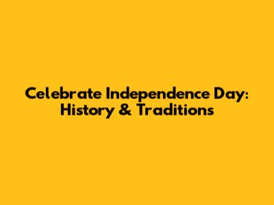 Celebrate Independence Day: History & Traditions