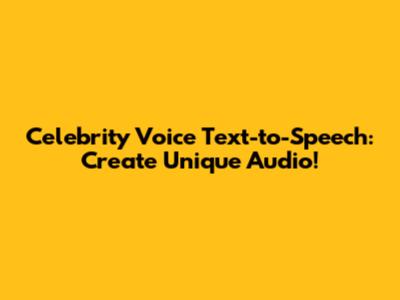 Celebrity Voice Text-to-Speech: Create Unique Audio!