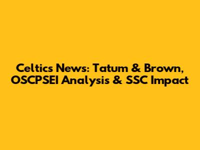 Celtics News: Tatum & Brown, OSCPSEI Analysis & SSC Impact