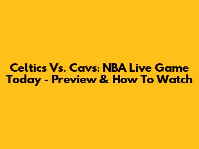 Celtics Vs. Cavs: NBA Live Game Today - Preview & How To Watch