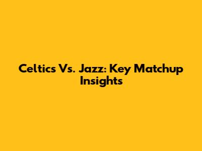 Celtics Vs. Jazz: Key Matchup Insights