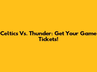 Celtics Vs. Thunder: Get Your Game Tickets!