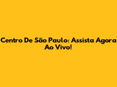 Centro De São Paulo: Assista Agora Ao Vivo!