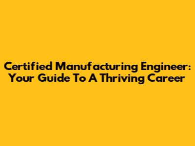 Certified Manufacturing Engineer: Your Guide To A Thriving Career