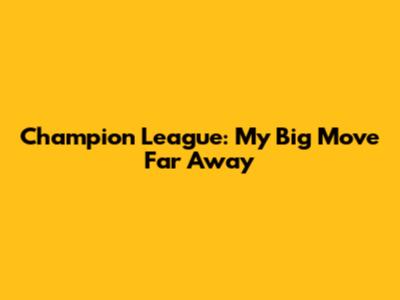 Champion League: My Big Move Far Away