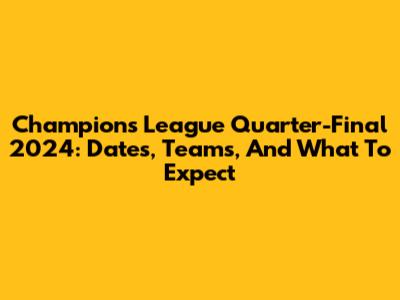 Champions League Quarter-Final 2024: Dates, Teams, And What To Expect