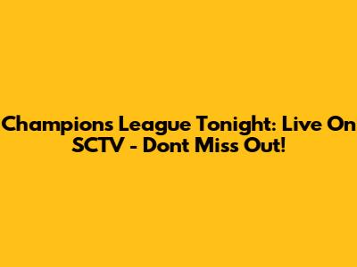 Champions League Tonight: Live On SCTV - Don't Miss Out!