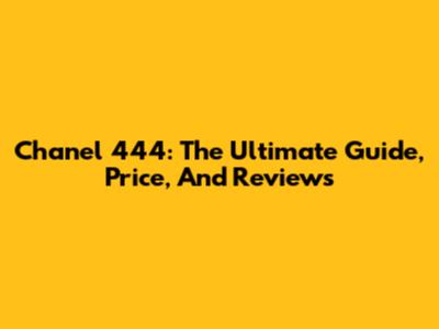 Chanel 444: The Ultimate Guide, Price, And Reviews