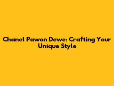 Chanel Pawon Dewe: Crafting Your Unique Style