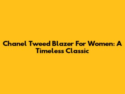 Chanel Tweed Blazer For Women: A Timeless Classic