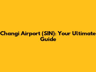 Changi Airport (SIN): Your Ultimate Guide