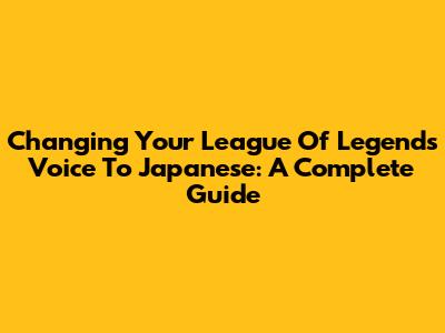 Changing Your League Of Legends Voice To Japanese: A Complete Guide