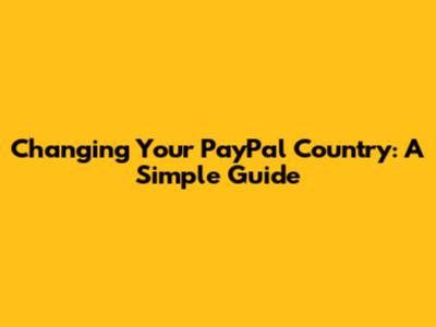 Changing Your PayPal Country: A Simple Guide