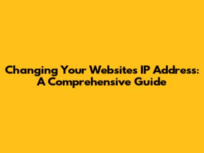 Changing Your Website's IP Address: A Comprehensive Guide