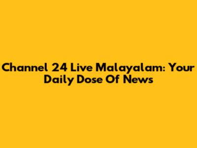 Channel 24 Live Malayalam: Your Daily Dose Of News