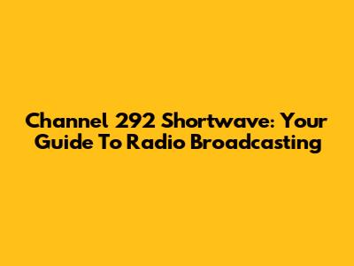 Channel 292 Shortwave: Your Guide To Radio Broadcasting