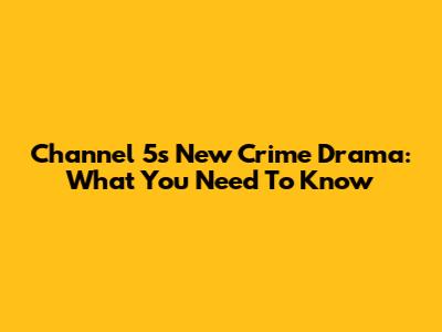Channel 5's New Crime Drama: What You Need To Know