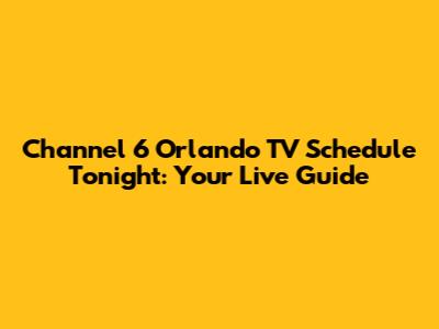 Channel 6 Orlando TV Schedule Tonight: Your Live Guide