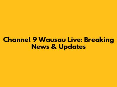 Channel 9 Wausau Live: Breaking News & Updates