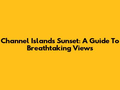 Channel Islands Sunset: A Guide To Breathtaking Views