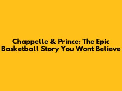 Chappelle & Prince: The Epic Basketball Story You Won't Believe