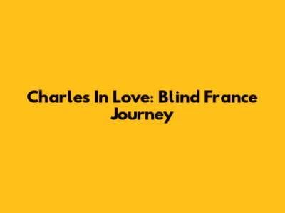 Charles In Love: Blind France Journey
