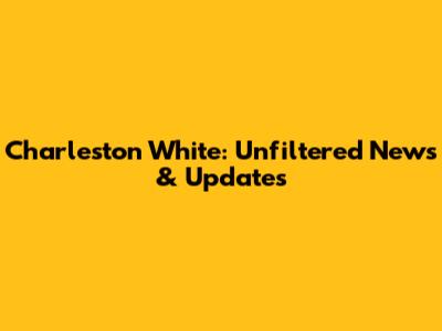 Charleston White: Unfiltered News & Updates