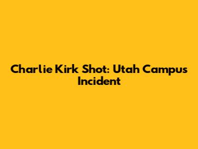Charlie Kirk Shot: Utah Campus Incident