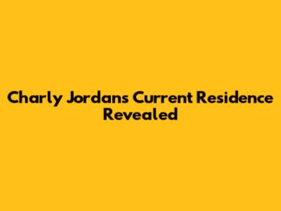 Charly Jordan's Current Residence Revealed