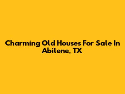 Charming Old Houses For Sale In Abilene, TX