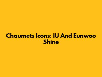 Chaumet's Icons: IU And Eunwoo Shine