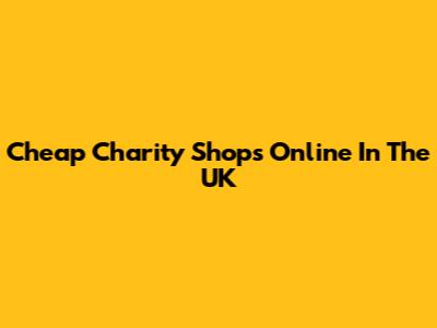 Cheap Charity Shops Online In The UK