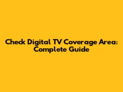 Check Digital TV Coverage Area: Complete Guide