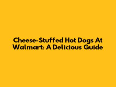 Cheese-Stuffed Hot Dogs At Walmart: A Delicious Guide