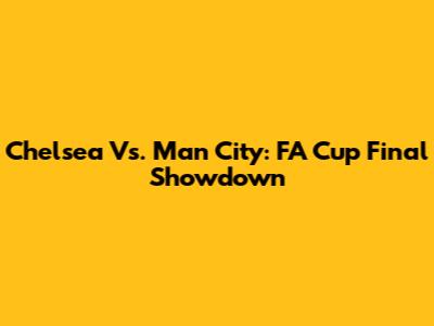 Chelsea Vs. Man City: FA Cup Final Showdown
