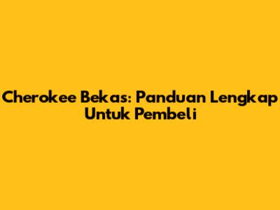 Cherokee Bekas: Panduan Lengkap Untuk Pembeli