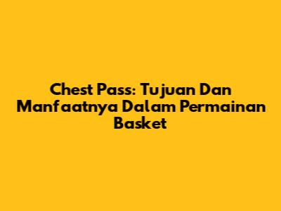 Chest Pass: Tujuan Dan Manfaatnya Dalam Permainan Basket