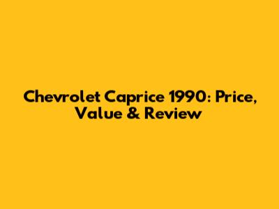 Chevrolet Caprice 1990: Price, Value & Review