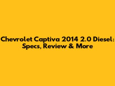 Chevrolet Captiva 2014 2.0 Diesel: Specs, Review & More