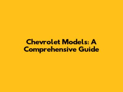 Chevrolet Models: A Comprehensive Guide