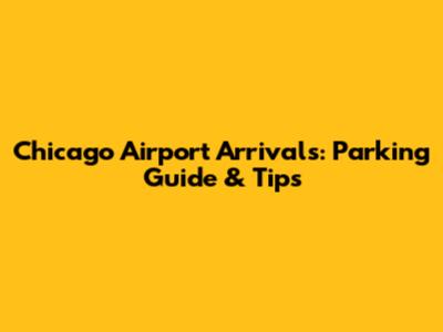 Chicago Airport Arrivals: Parking Guide & Tips