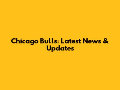 Chicago Bulls: Latest News & Updates