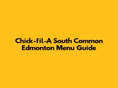 Chick-fil-A South Common Edmonton Menu Guide