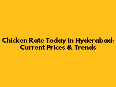 Chicken Rate Today In Hyderabad: Current Prices & Trends