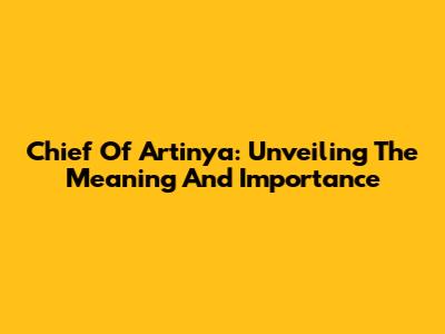 Chief Of Artinya: Unveiling The Meaning And Importance