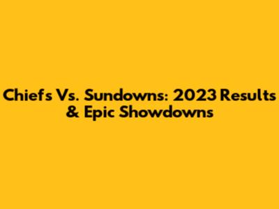 Chiefs Vs. Sundowns: 2023 Results & Epic Showdowns