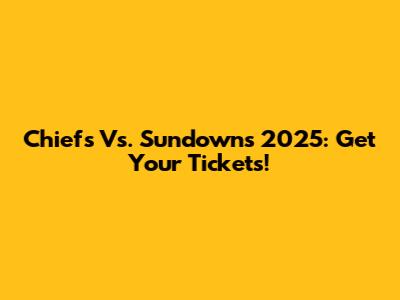 Chiefs Vs. Sundowns 2025: Get Your Tickets!
