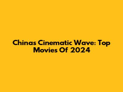 China's Cinematic Wave: Top Movies Of 2024