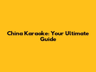 China Karaoke: Your Ultimate Guide